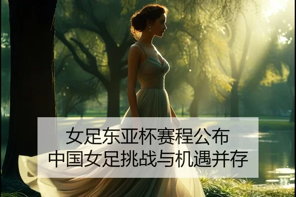 女足东亚杯赛程公布 中国女足挑战与机遇并存