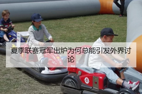 夏季联赛冠军出炉为何总能引发外界讨论（xingkong）