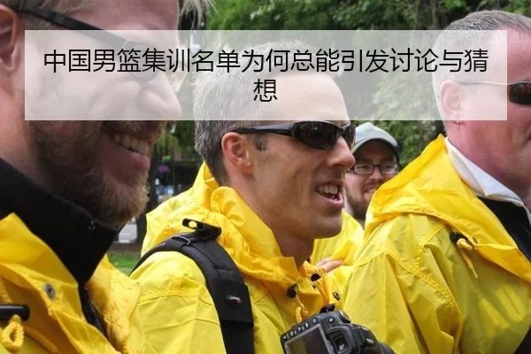 中国男篮集训名单为何总能引发讨论与猜想